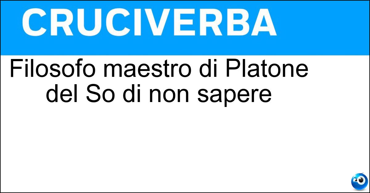 Filosofo maestro di Platone del So di non sapere Soluzione Filosofo maestro di Platone del So di non sapere - Socrate