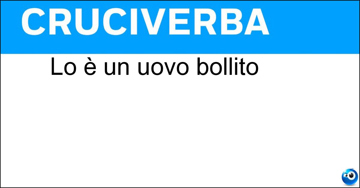 Lo è un uovo bollito Soluzione Lo è un uovo bollito - Sodo
