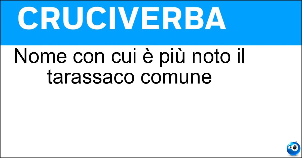 Nome con cui è più noto il tarassaco comune Soluzione Nome con cui è più noto il tarassaco comune - Soffione
