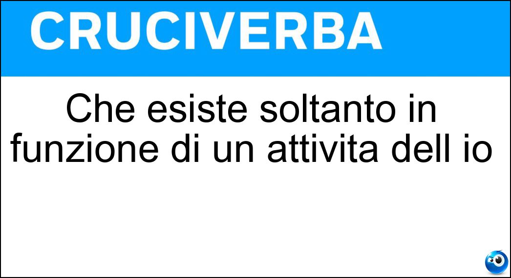 Che esiste soltanto in funzione di un attività dell io Soluzione Cruciverba: Che esiste soltanto in funzione di un attività dell io - Risposta Soggettivo
