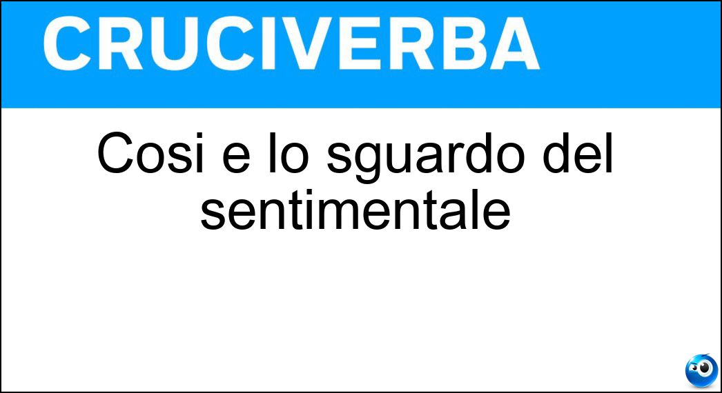 Così è lo sguardo del sentimentale Soluzione Cruciverba: Così è lo sguardo del sentimentale - Risposta Sognante
