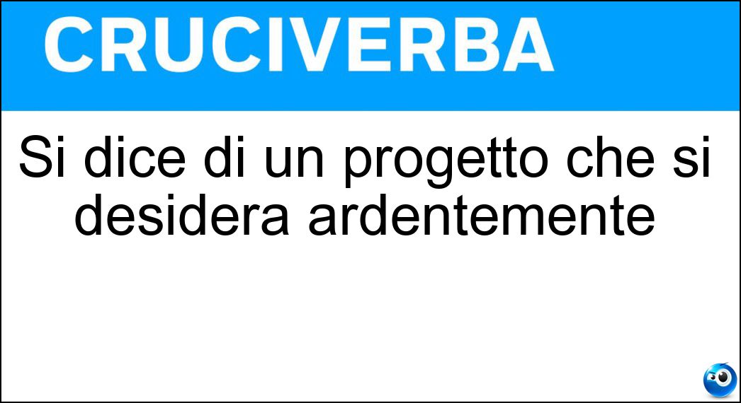 Si dice di un progetto che si desidera ardentemente Soluzione Cruciverba: Si dice di un progetto che si desidera ardentemente - Risposta Sogno