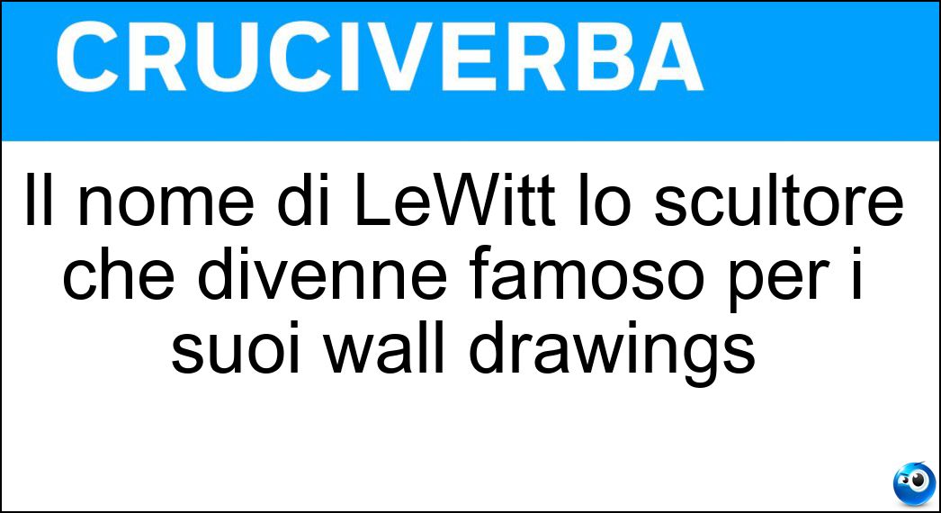 Il nome di LeWitt lo scultore che divenne famoso per i suoi wall drawings Soluzione Cruciverba: Il nome di LeWitt lo scultore che divenne famoso per i suoi wall drawings - Risposta Sol