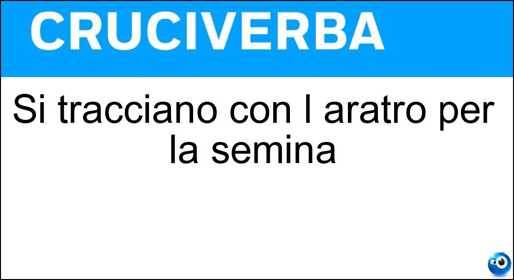 Si tracciano con l aratro per la semina Soluzione Cruciverba: Si tracciano con l aratro per la semina - Risposta Solchi