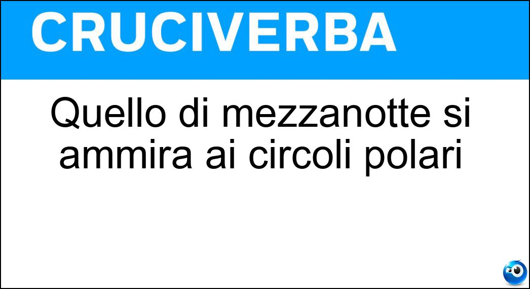 Quello di mezzanotte si ammira ai circoli polari Soluzione Cruciverba: Quello di mezzanotte si ammira ai circoli polari - Risposta Sole