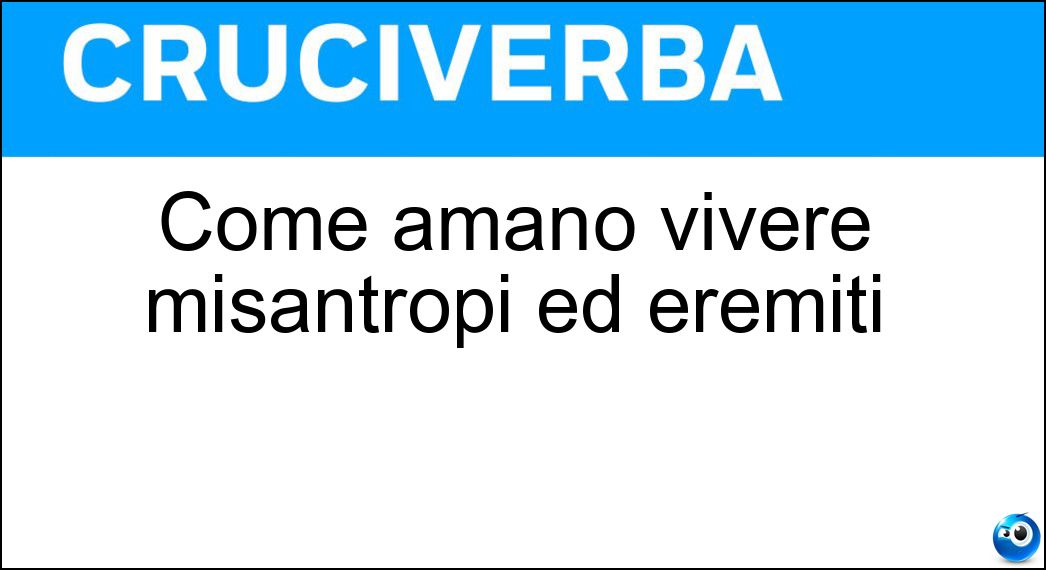 Come amano vivere misantropi ed eremiti Soluzione Cruciverba: Come amano vivere misantropi ed eremiti - Risposta Soli