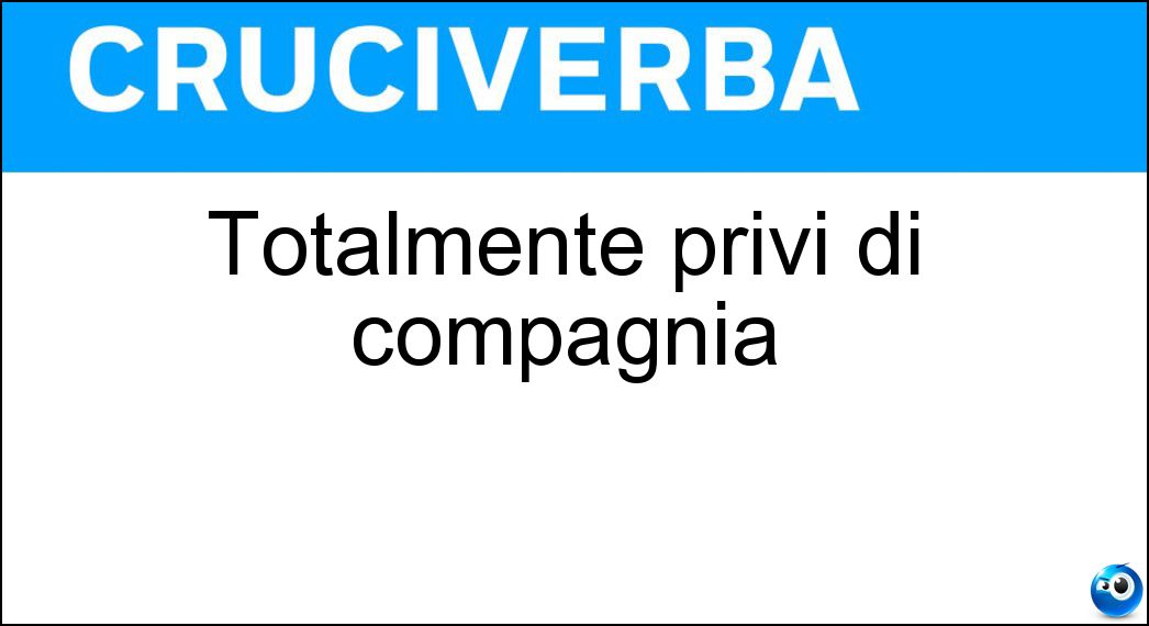 Totalmente privi di compagnia