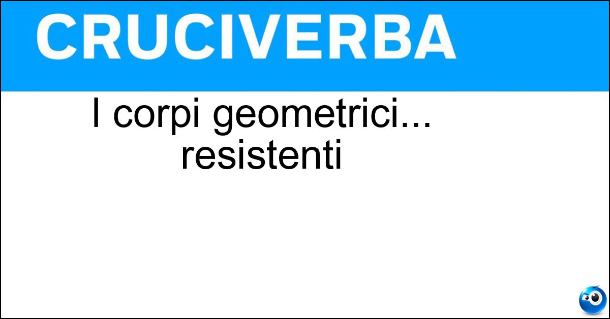 I corpi geometrici... resistenti Soluzione I corpi geometrici... resistenti - Solidi
