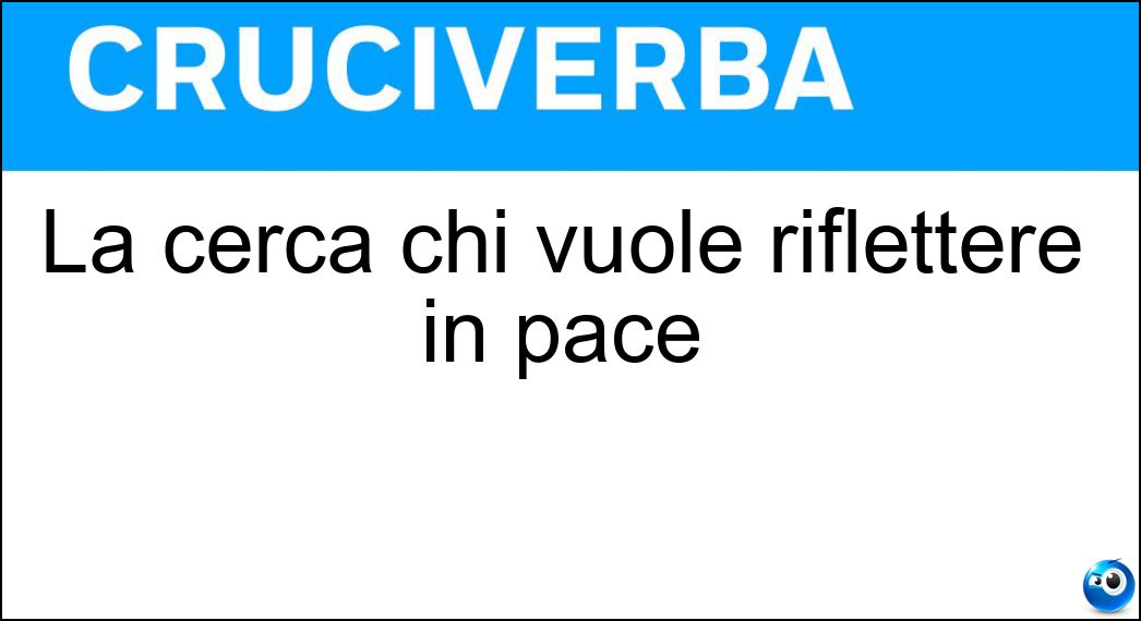 La cerca chi vuole riflettere in pace Soluzione La cerca chi vuole riflettere in pace - Solitudine
