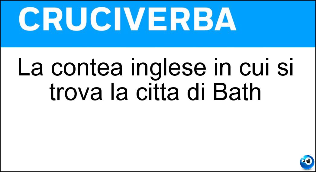 La contea inglese in cui si trova la città di Bath Soluzione Cruciverba: La contea inglese in cui si trova la città di Bath - Risposta Somerset