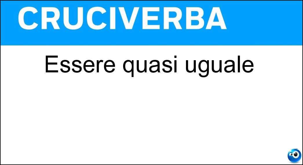 Essere quasi uguale Soluzione Cruciverba: Essere quasi uguale - Risposta Somigliare