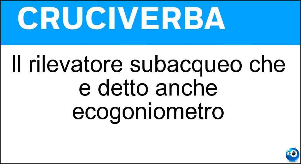 Il rilevatore subacqueo che è detto anche ecogoniometro Soluzione Cruciverba: Il rilevatore subacqueo che è detto anche ecogoniometro - Risposta Sonar