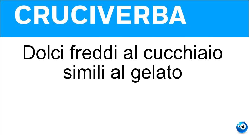 Dolci freddi al cucchiaio simili al gelato Soluzione Cruciverba: Dolci freddi al cucchiaio simili al gelato - Risposta Sorbetti