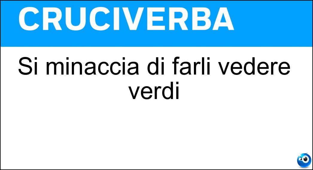 Si minaccia di farli vedere verdi