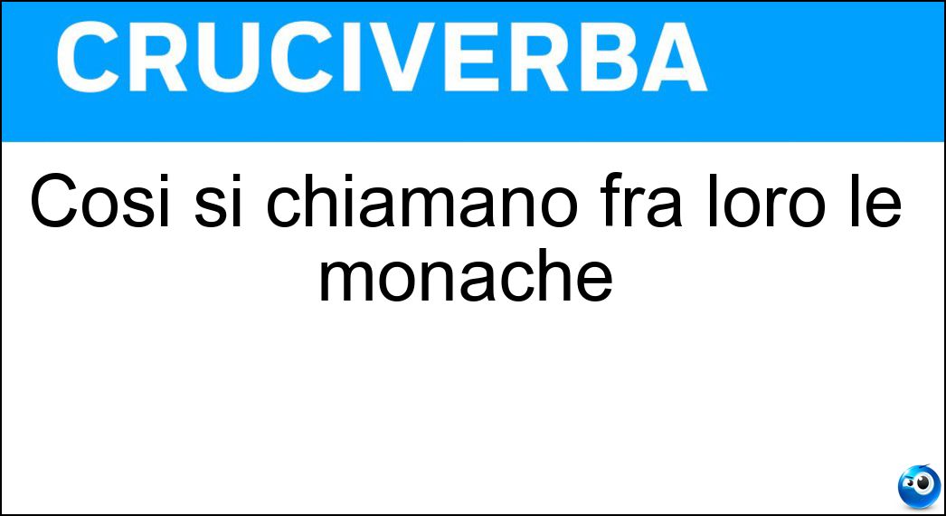 Così si chiamano fra loro le monache Soluzione Cruciverba: Così si chiamano fra loro le monache - Risposta Sorelle