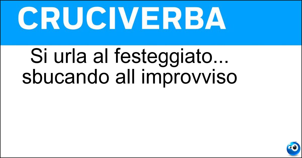 Soluzione Si urla al festeggiato... sbucando all improvviso - Sorpresa