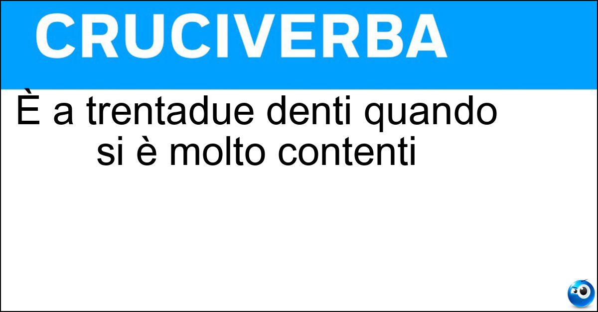 È a trentadue denti quando si è molto contenti