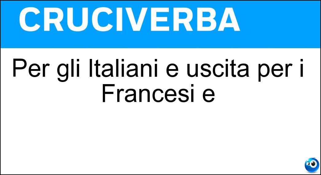 Per gli Italiani è uscita per i Francesi è Soluzione Per gli Italiani è uscita per i Francesi è - Sortie