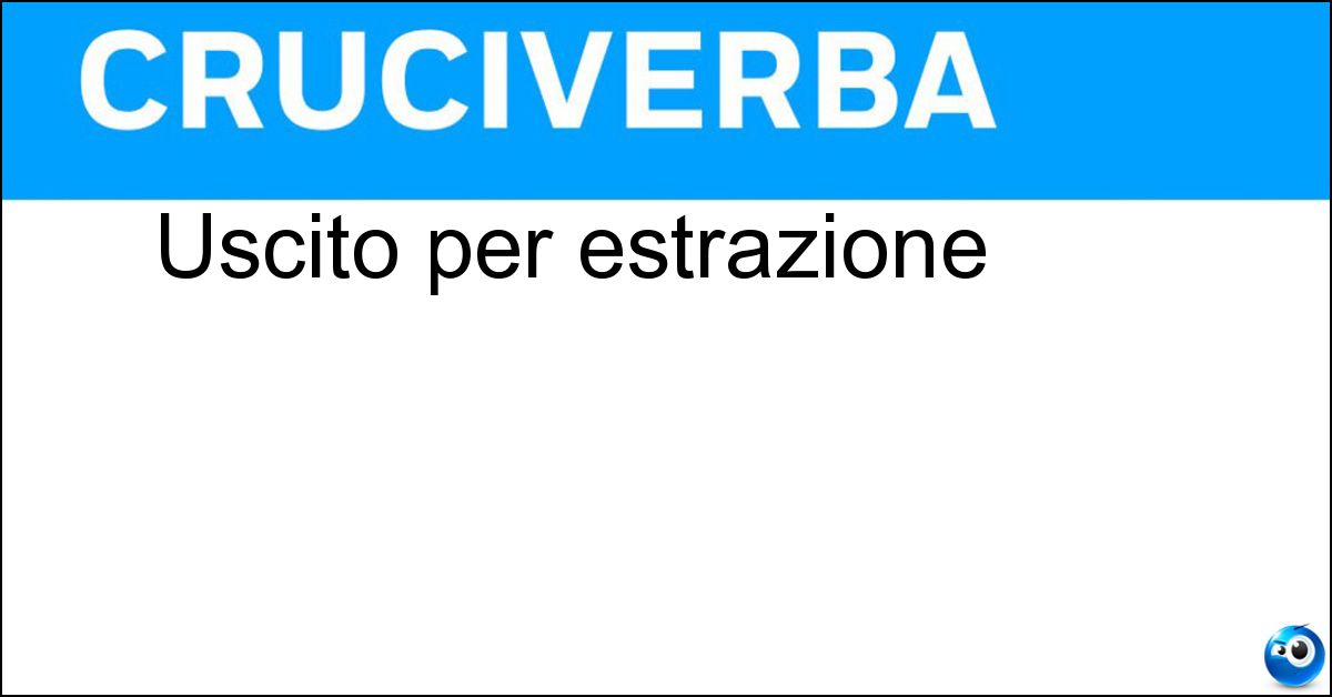 Uscito per estrazione Soluzione Uscito per estrazione - Sortito