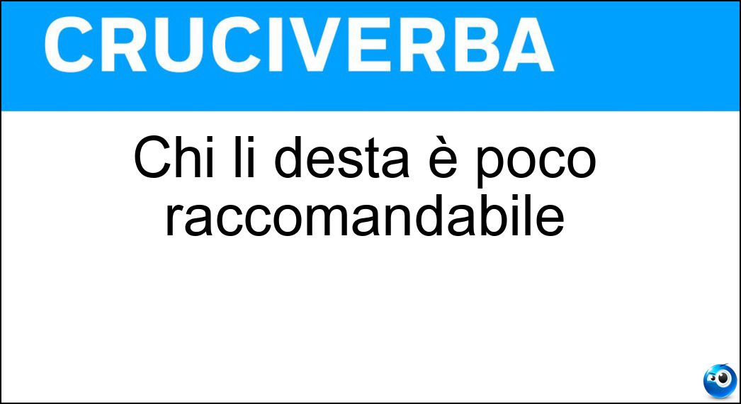 Chi li desta è poco raccomandabile Soluzione Cruciverba: Chi li desta è poco raccomandabile - Risposta Sospetti