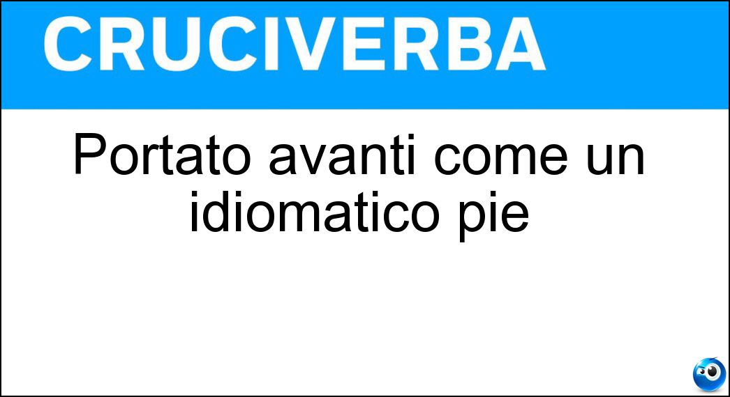 Portato avanti come un idiomatico piè Soluzione Cruciverba: Portato avanti come un idiomatico piè - Risposta Sospinto