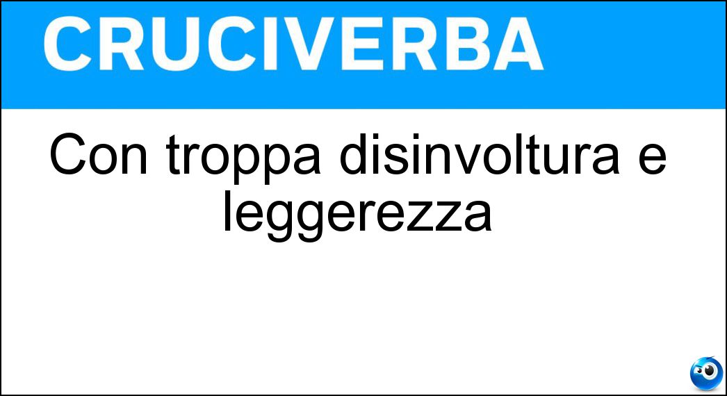 Con troppa disinvoltura e leggerezza Soluzione Con troppa disinvoltura e leggerezza - Sottogamba