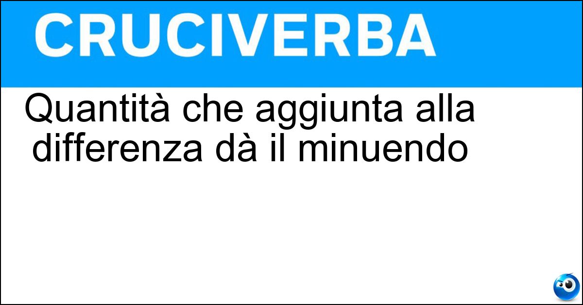 Quantità che aggiunta alla differenza dà il minuendo Soluzione Quantità che aggiunta alla differenza dà il minuendo - Sottraendo