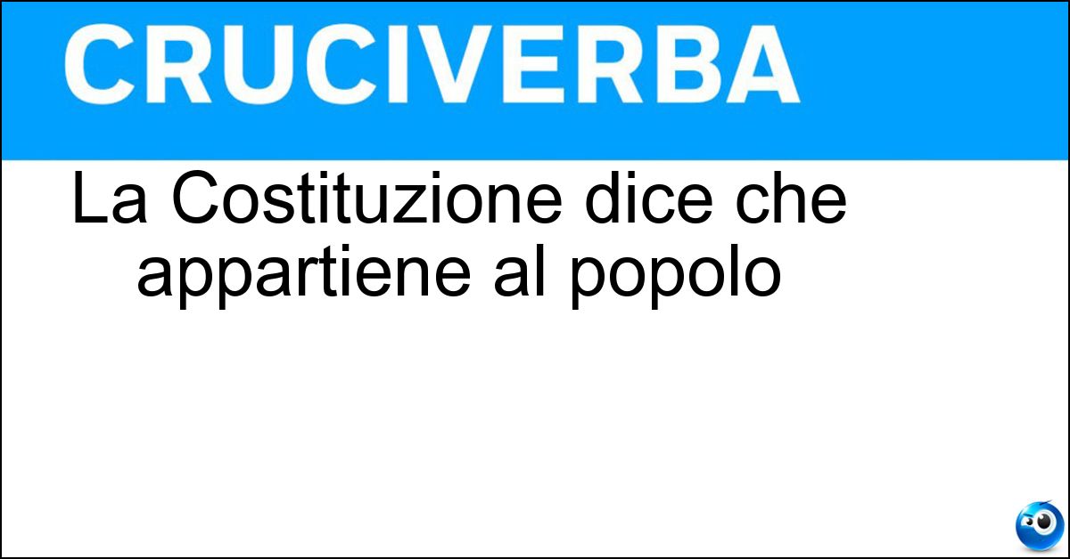 La Costituzione dice che appartiene al popolo Soluzione La Costituzione dice che appartiene al popolo - Sovranità