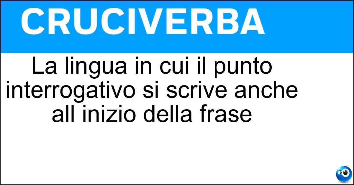 La lingua in cui il punto interrogativo si scrive anche all inizio della frase Soluzione La lingua in cui il punto interrogativo si scrive anche all inizio della frase - Spagnolo