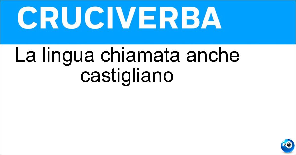La lingua chiamata anche castigliano Soluzione La lingua chiamata anche castigliano - Spagnolo