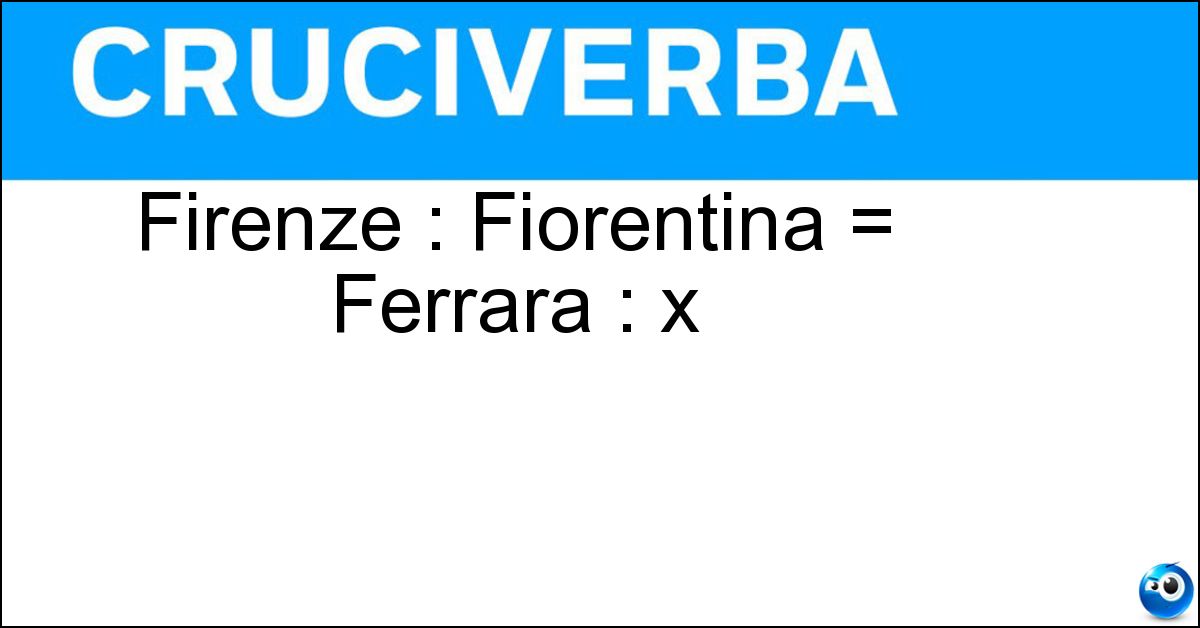 Firenze : Fiorentina = Ferrara : x Soluzione Firenze : Fiorentina = Ferrara : x - Spal