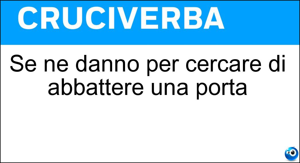 Se ne danno per cercare di abbattere una porta