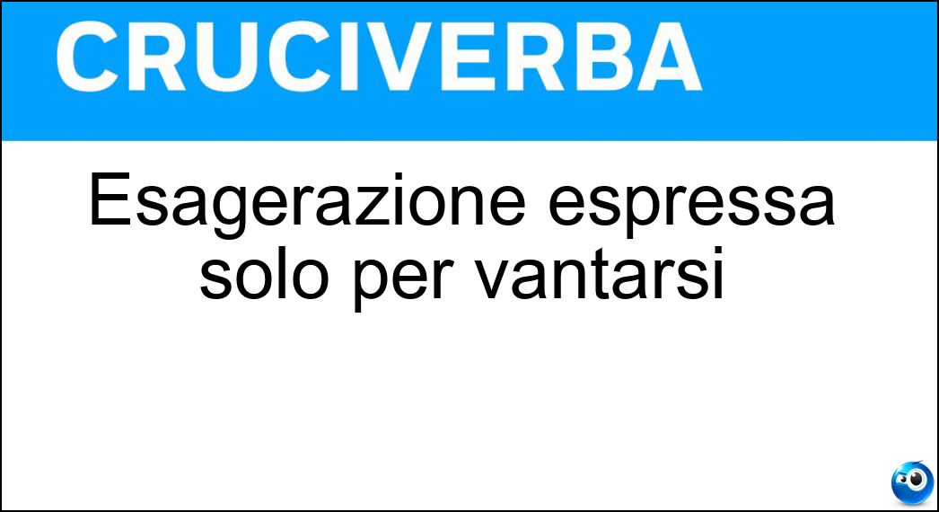 Esagerazione espressa solo per vantarsi Soluzione Cruciverba: Esagerazione espressa solo per vantarsi - Risposta Sparata