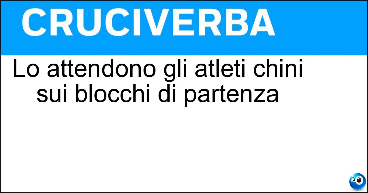 Lo attendono gli atleti chini sui blocchi di partenza Soluzione Lo attendono gli atleti chini sui blocchi di partenza - Sparo