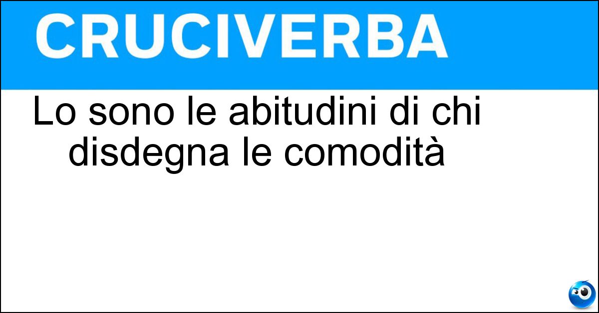 Lo sono le abitudini di chi disdegna le comodità