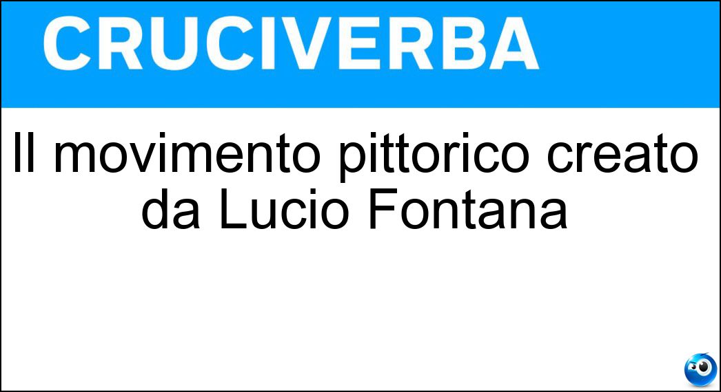Il movimento pittorico creato da Lucio Fontana Soluzione Cruciverba: Il movimento pittorico creato da Lucio Fontana - Risposta Spazialismo