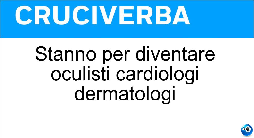 Stanno per diventare oculisti cardiologi dermatologi