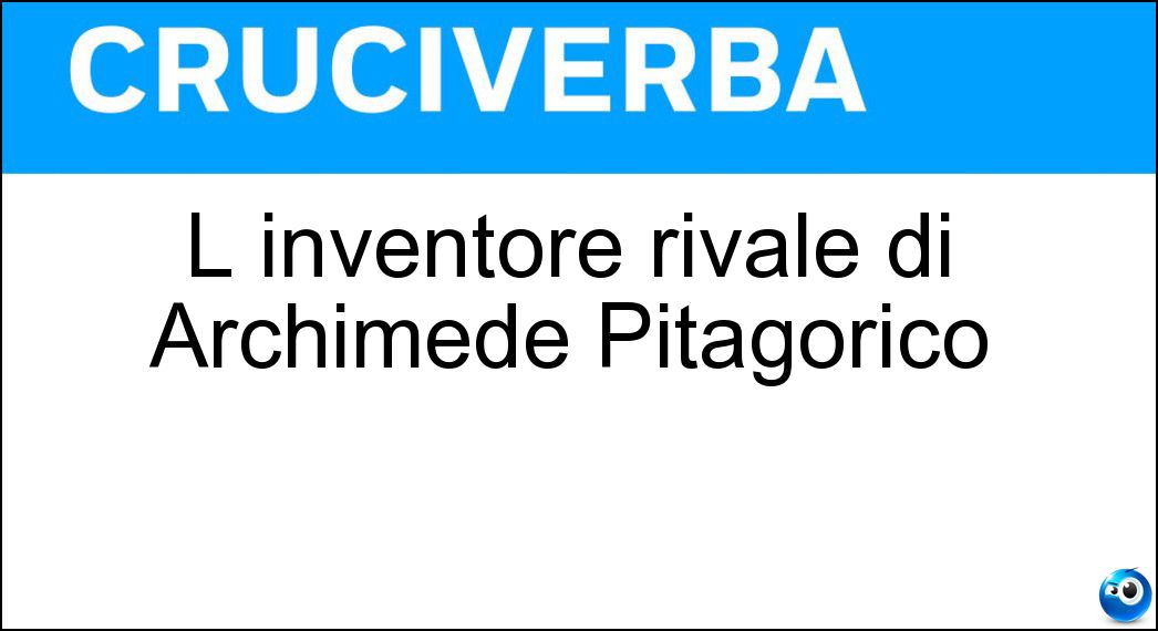 L inventore rivale di Archimede Pitagorico Soluzione Cruciverba: L inventore rivale di Archimede Pitagorico - Risposta Spennacchiotto