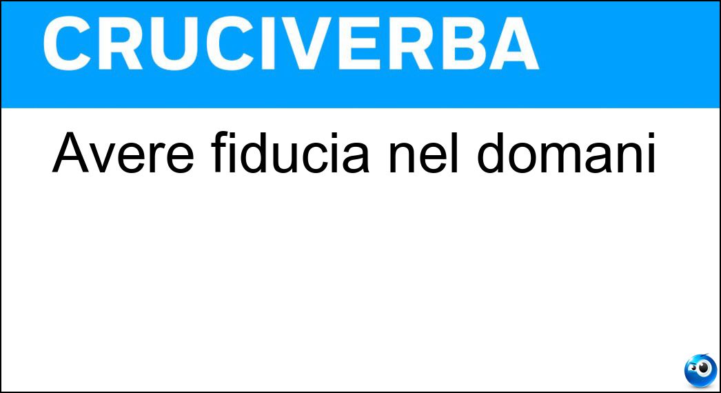 Avere fiducia nel domani Soluzione Cruciverba: Avere fiducia nel domani - Risposta Sperare