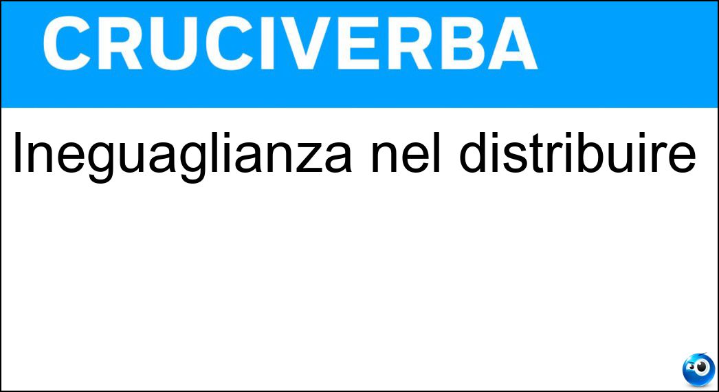 Ineguaglianza nel distribuire Soluzione Cruciverba: Ineguaglianza nel distribuire - Risposta Sperequazione