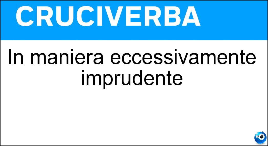 In maniera eccessivamente imprudente