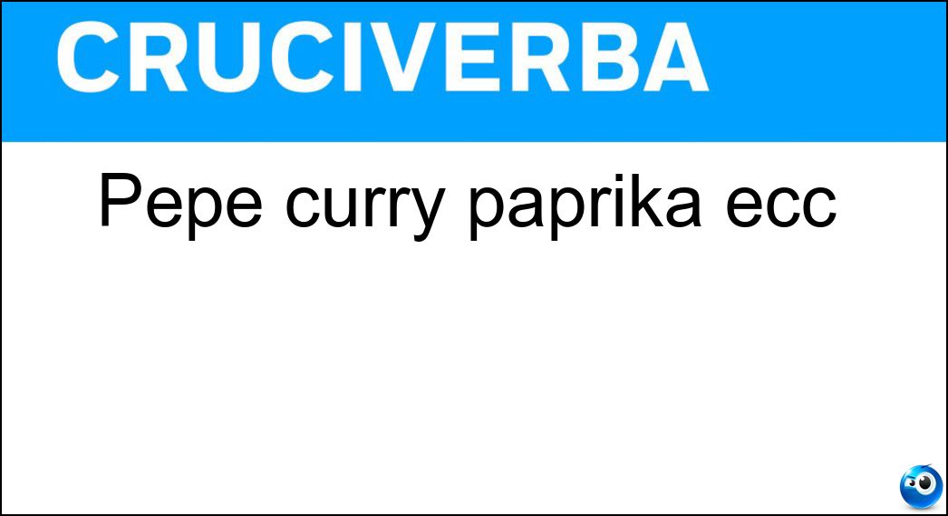 Pepe curry paprika ecc Soluzione Cruciverba: Pepe curry paprika ecc - Risposta Spezie