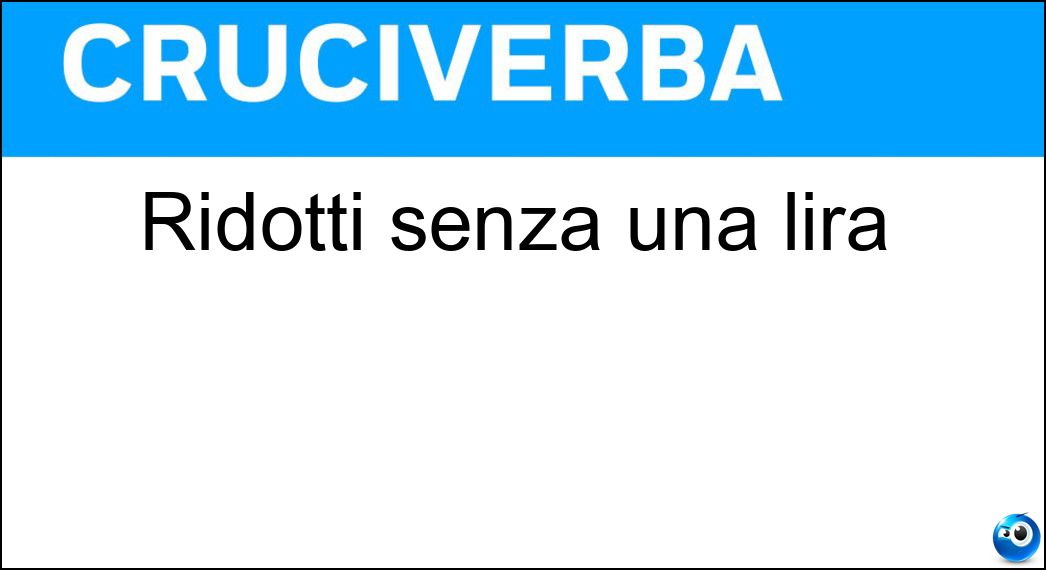 Ridotti senza una lira Soluzione Cruciverba: Ridotti senza una lira - Risposta Spiantati