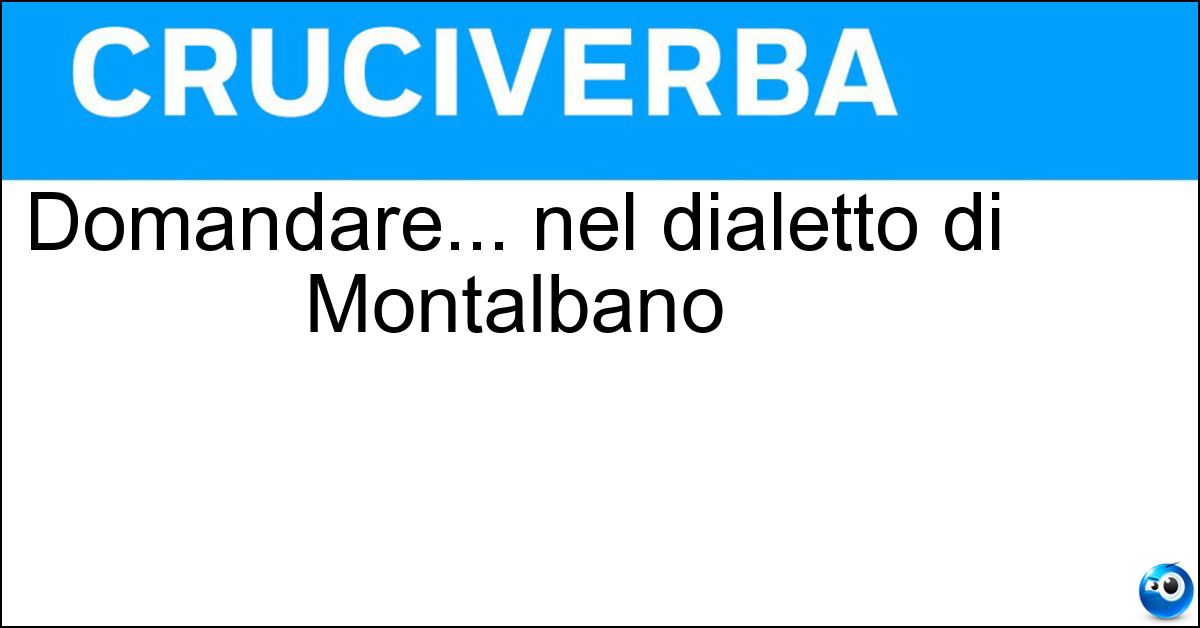 Domandare... nel dialetto di Montalbano Soluzione Domandare... nel dialetto di Montalbano - Spiare