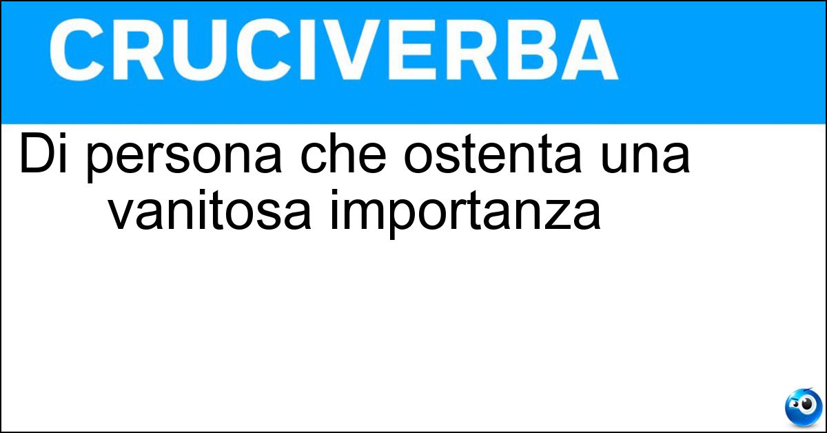Di persona che ostenta una vanitosa importanza Soluzione Di persona che ostenta una vanitosa importanza - Spocchioso