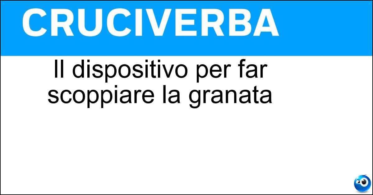 Il dispositivo per far scoppiare la granata Soluzione Il dispositivo per far scoppiare la granata - Spoletta