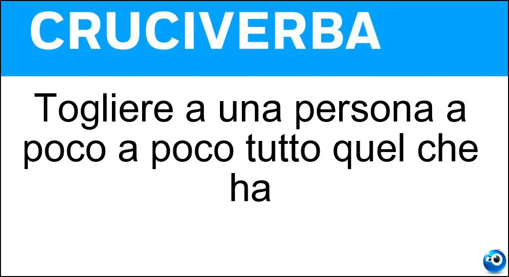 Togliere a una persona a poco a poco tutto quel che ha Soluzione Togliere a una persona a poco a poco tutto quel che ha - Spolpare