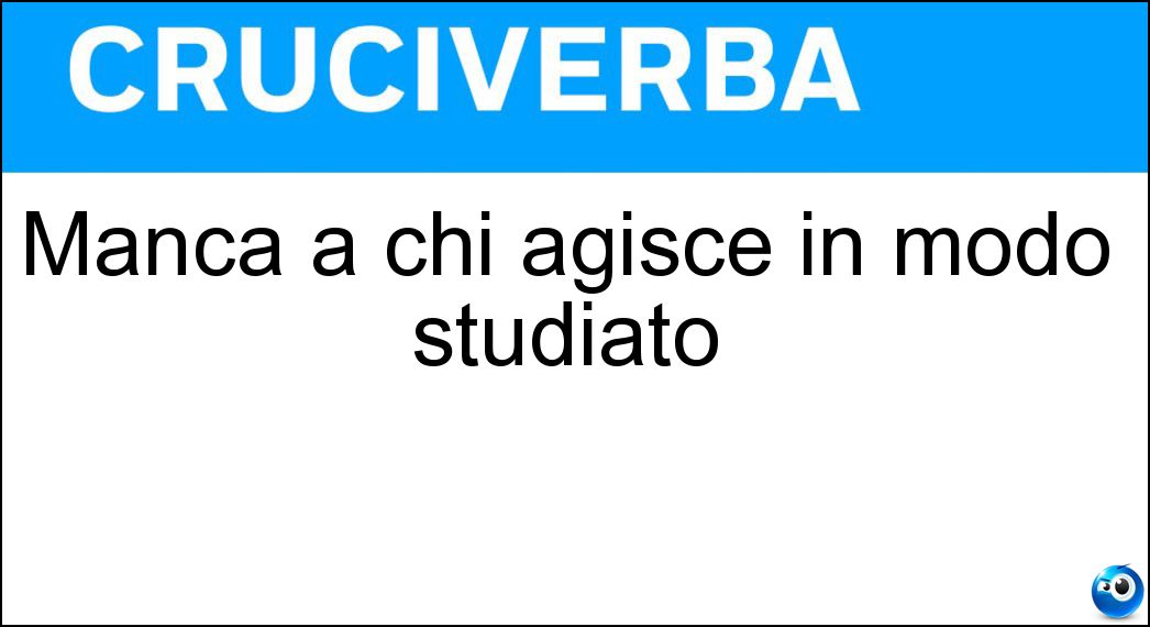 Soluzione Manca a chi agisce in modo studiato - Spontaneità