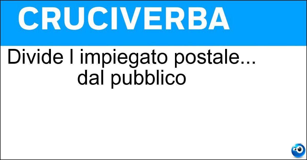 Divide l impiegato postale... dal pubblico Soluzione Divide l impiegato postale... dal pubblico - Sportello
