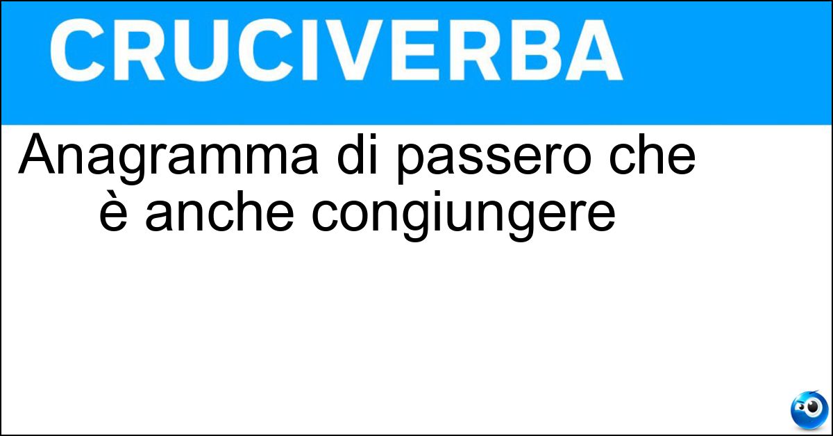 Anagramma di passero che è anche congiungere Soluzione Anagramma di passero che è anche congiungere - Sposare